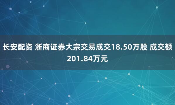 长安配资 浙商证券大宗交易成交18.50万股 成交额201.84万元