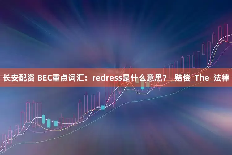 长安配资 BEC重点词汇：redress是什么意思？_赔偿_The_法律