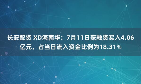 长安配资 XD海南华：7月11日获融资买入4.06亿元，占当日流入资金比例为18.31%