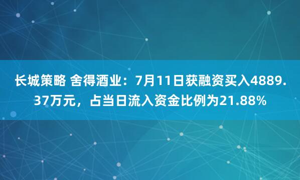 长城策略 舍得酒业：7月11日获融资买入4889.37万元，占当日流入资金比例为21.88%