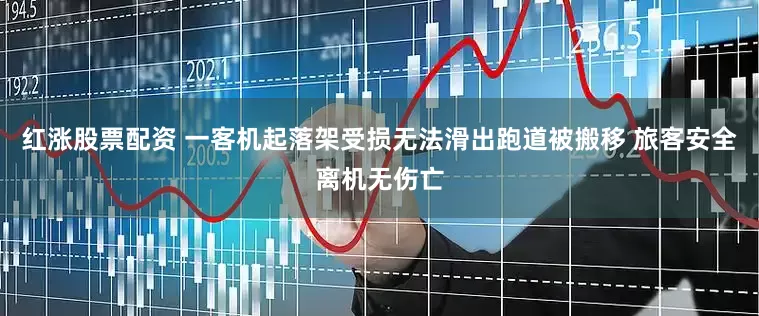 红涨股票配资 一客机起落架受损无法滑出跑道被搬移 旅客安全离机无伤亡