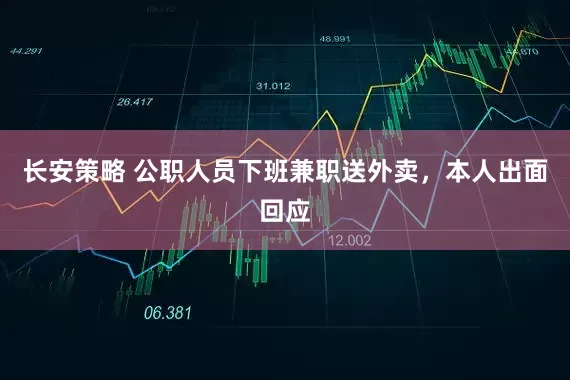 长安策略 公职人员下班兼职送外卖，本人出面回应