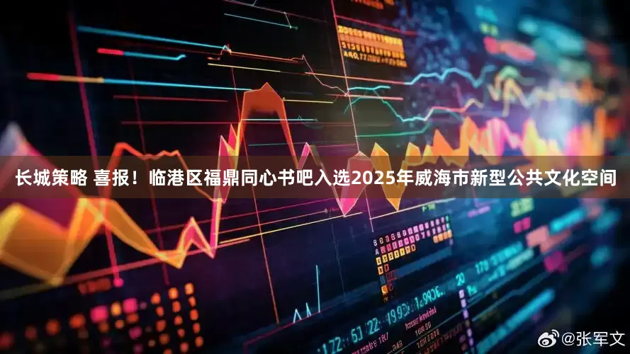 长城策略 喜报！临港区福鼎同心书吧入选2025年威海市新型公共文化空间