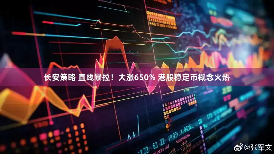 长安策略 直线暴拉！大涨650% 港股稳定币概念火热