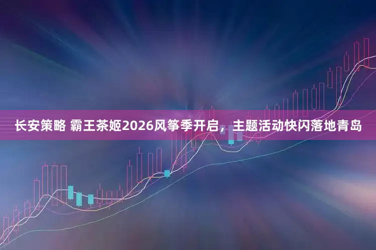 长安策略 霸王茶姬2026风筝季开启，主题活动快闪落地青岛